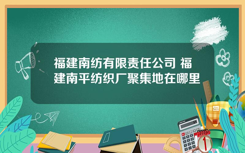 福建南纺有限责任公司 福建南平纺织厂聚集地在哪里